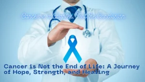 Cancer is Not the End of Life: A Journey of Hope, Strength, and Healing
